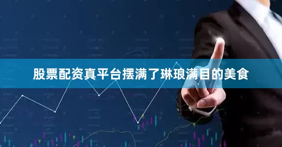 股票配资真平台摆满了琳琅满目的美食