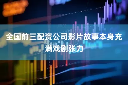 全国前三配资公司影片故事本身充满戏剧张力