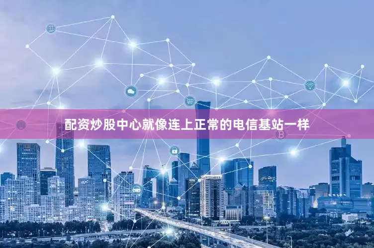 配资炒股中心就像连上正常的电信基站一样