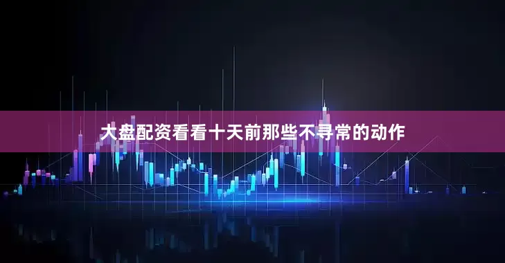 大盘配资看看十天前那些不寻常的动作