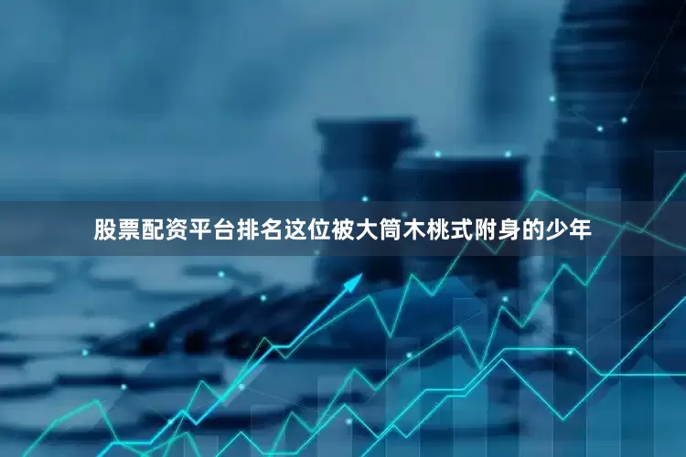 股票配资平台排名这位被大筒木桃式附身的少年