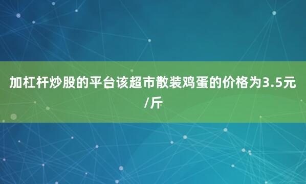 加杠杆炒股的平台该超市散装鸡蛋的价格为3.5元/斤
