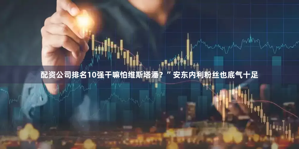 配资公司排名10强干嘛怕维斯塔潘？”安东内利粉丝也底气十足