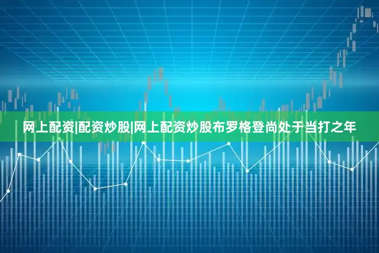 网上配资|配资炒股|网上配资炒股布罗格登尚处于当打之年