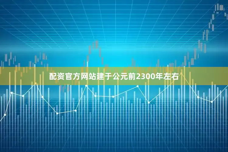 配资官方网站建于公元前2300年左右