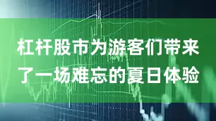 杠杆股市为游客们带来了一场难忘的夏日体验