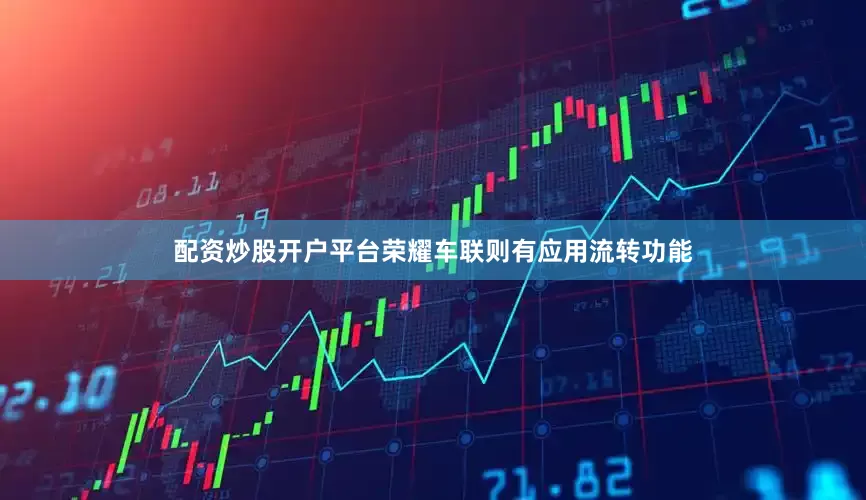 配资炒股开户平台荣耀车联则有应用流转功能