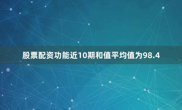 股票配资功能近10期和值平均值为98.4