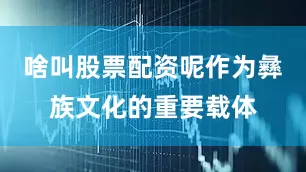 啥叫股票配资呢作为彝族文化的重要载体