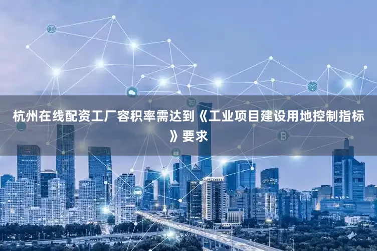 杭州在线配资工厂容积率需达到《工业项目建设用地控制指标》要求