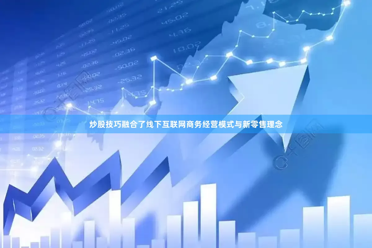 炒股技巧融合了线下互联网商务经营模式与新零售理念