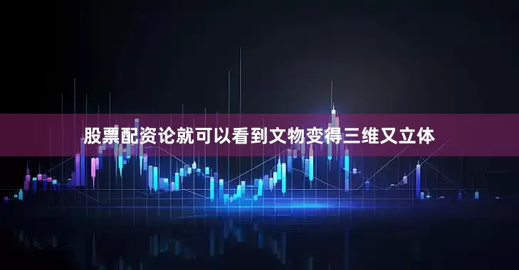 股票配资论就可以看到文物变得三维又立体