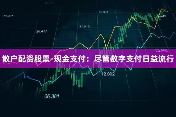 散户配资股票-现金支付：尽管数字支付日益流行