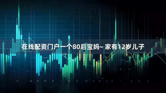 在线配资门户一个80后宝妈~ 家有12岁儿子