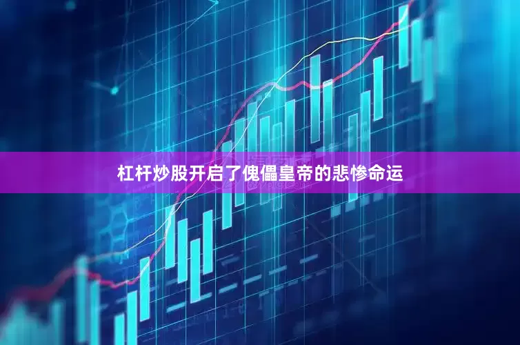 杠杆炒股开启了傀儡皇帝的悲惨命运