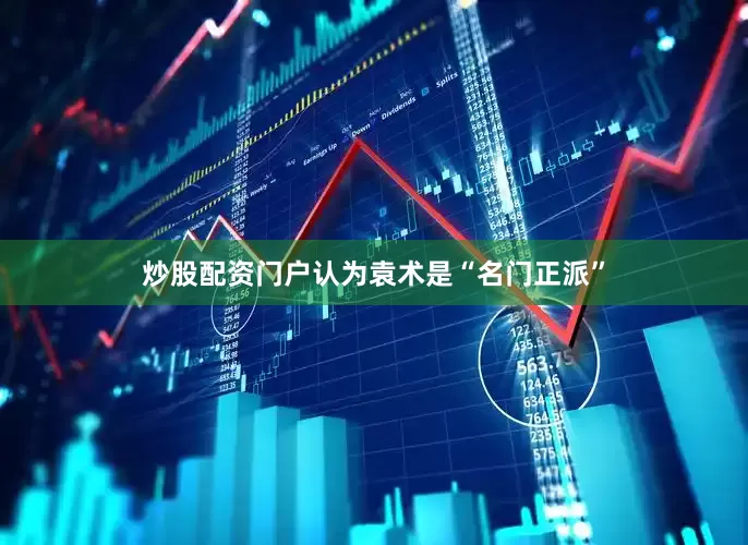炒股配资门户认为袁术是“名门正派”