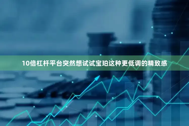 10倍杠杆平台突然想试试宝珀这种更低调的精致感