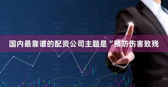 国内最靠谱的配资公司主题是“预防伤害致残