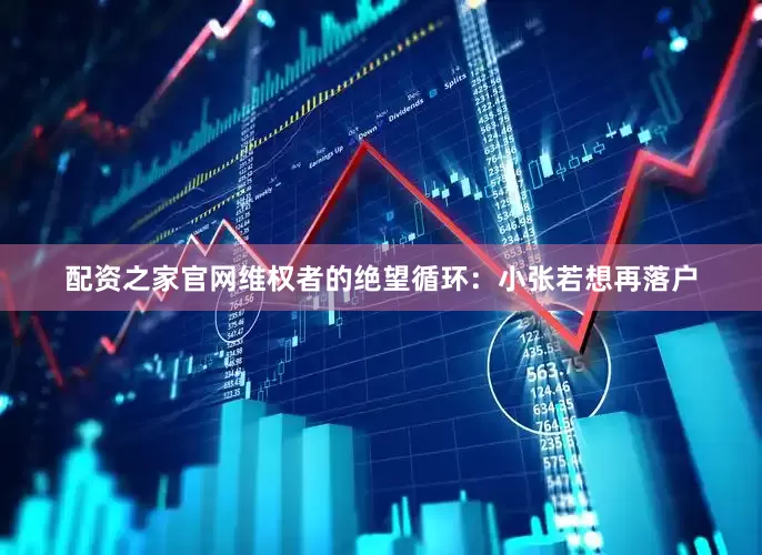 配资之家官网维权者的绝望循环：小张若想再落户
