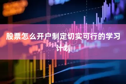 股票怎么开户制定切实可行的学习计划