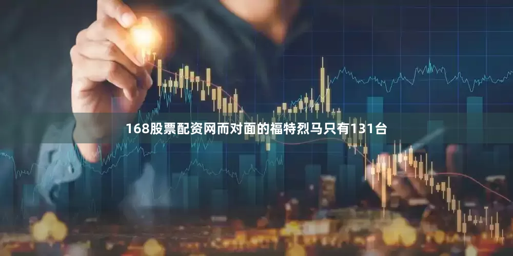 168股票配资网而对面的福特烈马只有131台