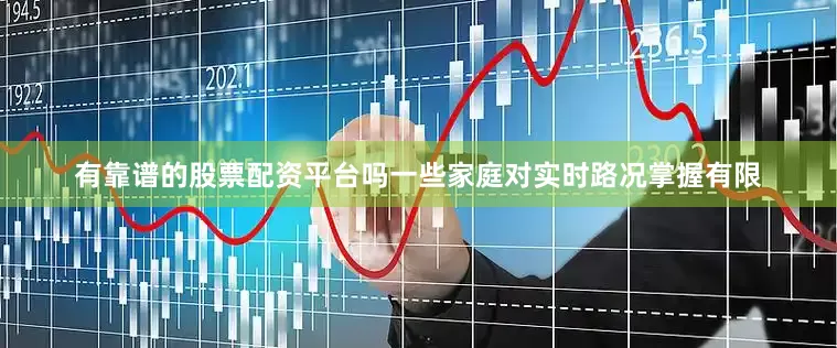 有靠谱的股票配资平台吗一些家庭对实时路况掌握有限