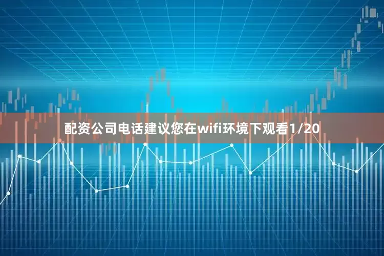 配资公司电话建议您在wifi环境下观看1/20