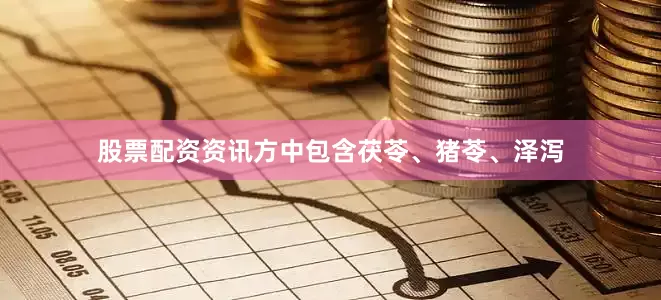 股票配资资讯方中包含茯苓、猪苓、泽泻