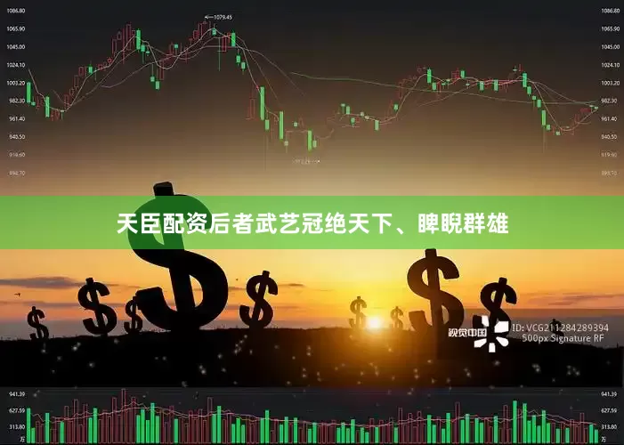 天臣配资后者武艺冠绝天下、睥睨群雄