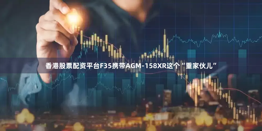 香港股票配资平台F35携带AGM-158XR这个“重家伙儿”