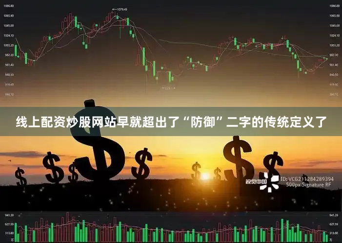 线上配资炒股网站早就超出了“防御”二字的传统定义了
