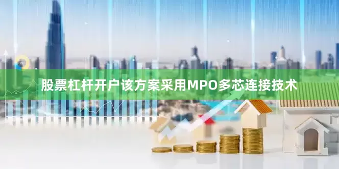 股票杠杆开户该方案采用MPO多芯连接技术