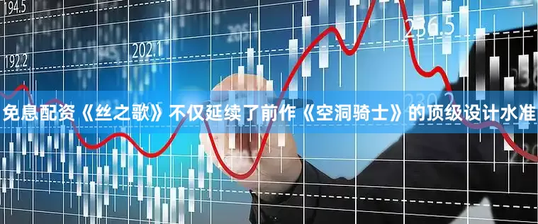 免息配资《丝之歌》不仅延续了前作《空洞骑士》的顶级设计水准