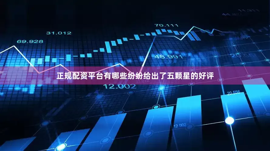 正规配资平台有哪些纷纷给出了五颗星的好评