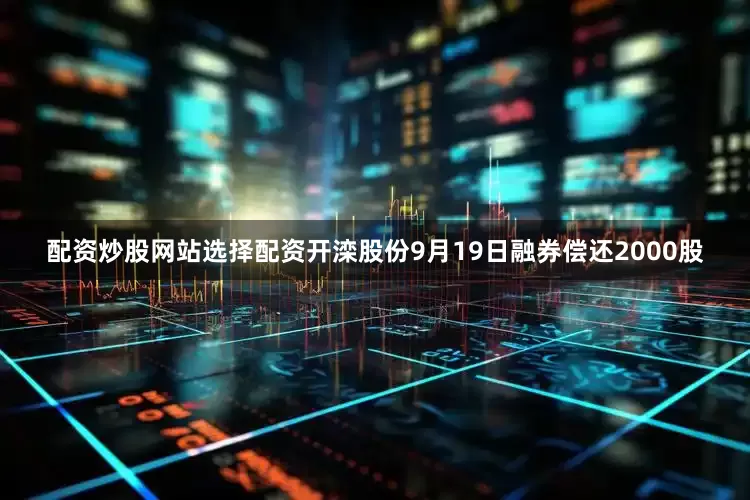配资炒股网站选择配资开滦股份9月19日融券偿还2000股