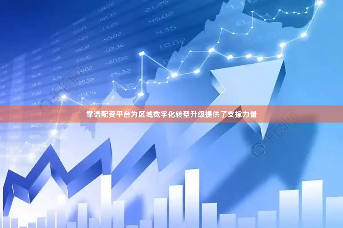 靠谱配资平台为区域数字化转型升级提供了支撑力量