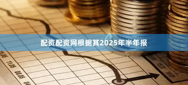 配资配资网根据其2025年半年报