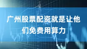 广州股票配资就是让他们免费用算力