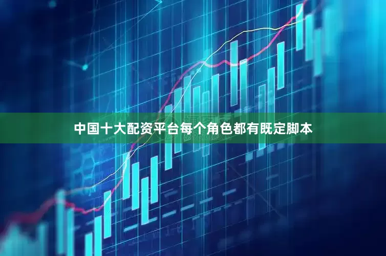 中国十大配资平台每个角色都有既定脚本