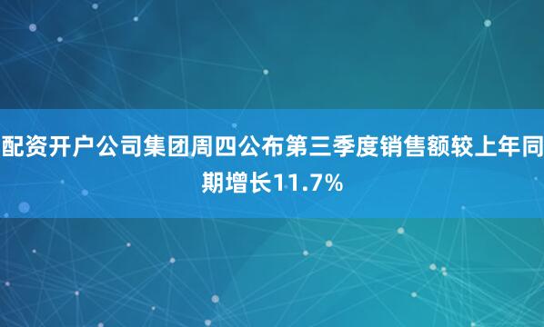 配资开户公司集团周四公布第三季度销售额较上年同期增长11.7%